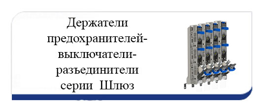 Держатели предохранителей-выключатели-разъединители серии Шлюз Держатели предохранителей-выключатели-разъединители серии Шлюз