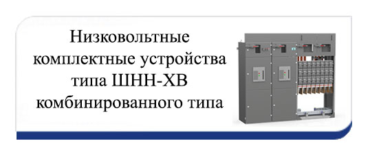 Низковольтные комплектные устройства типа ШНН-ХВ комбинированного типа Низковольтные комплектные устройства типа ШНН-ХВ комбинированного типа